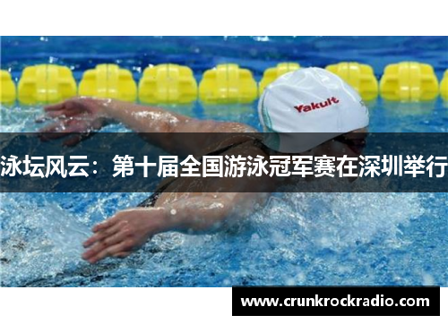 泳坛风云：第十届全国游泳冠军赛在深圳举行