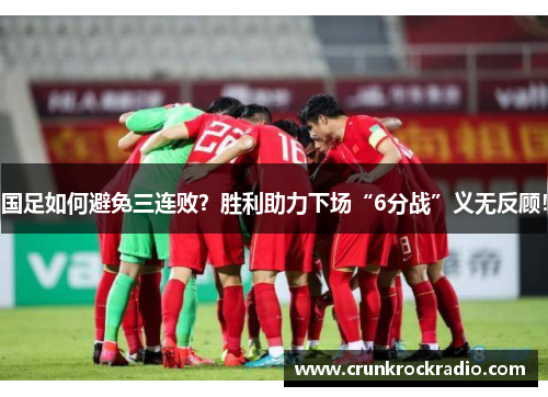 国足如何避免三连败？胜利助力下场“6分战”义无反顾！