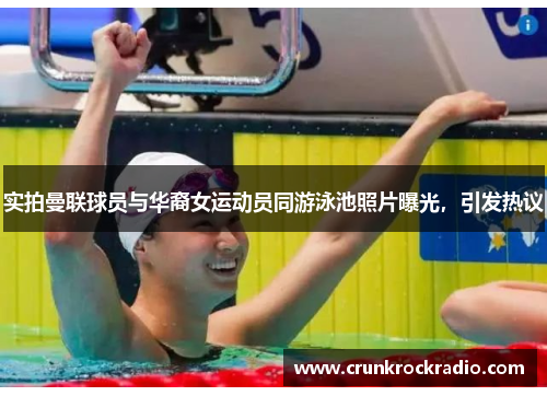 实拍曼联球员与华裔女运动员同游泳池照片曝光，引发热议