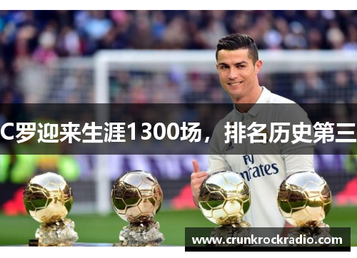 C罗迎来生涯1300场，排名历史第三